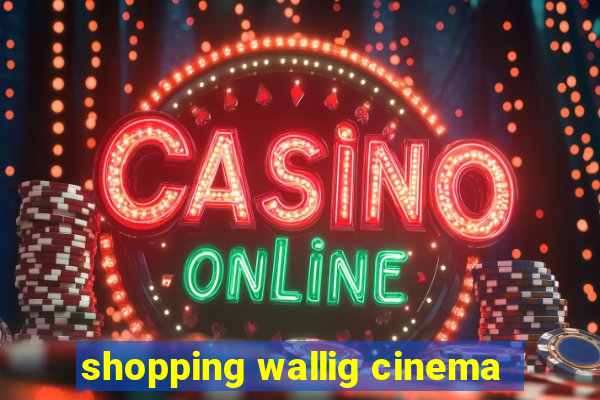 shopping wallig cinema